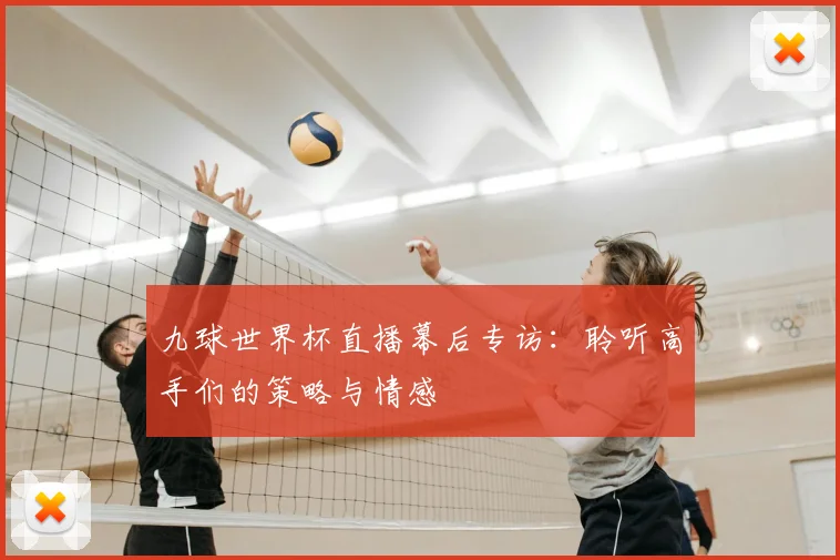 九球世界杯直播幕后专访：聆听高手们的策略与情感