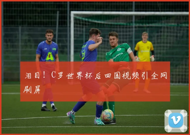 泪目！C罗世界杯后回国视频引全网刷屏