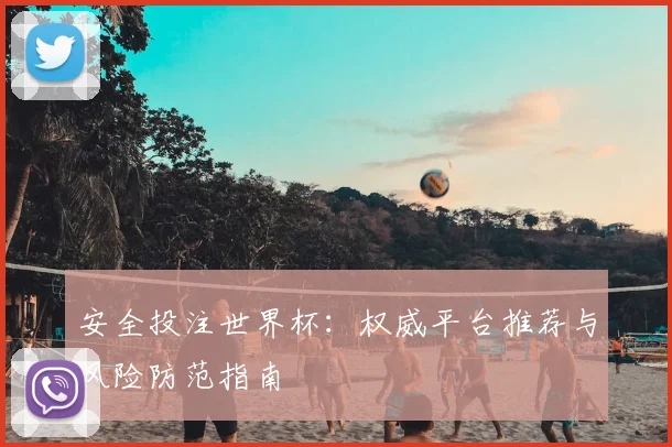 安全投注世界杯：权威平台推荐与风险防范指南