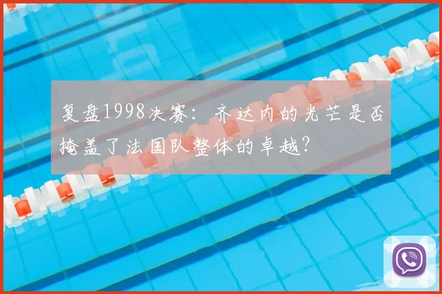 复盘1998决赛：齐达内的光芒是否掩盖了法国队整体的卓越？