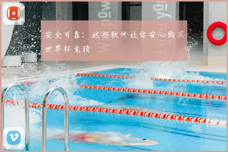 安全可靠：这些软件让你安心购买世界杯竞猜