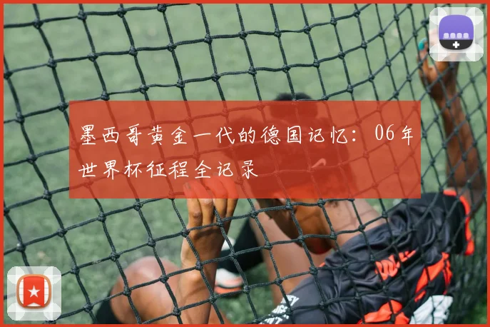 墨西哥黄金一代的德国记忆：06年世界杯征程全记录