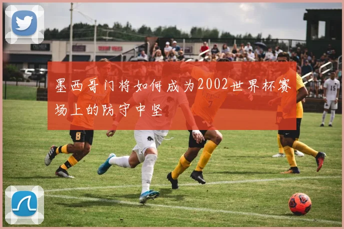 墨西哥门将如何成为2002世界杯赛场上的防守中坚