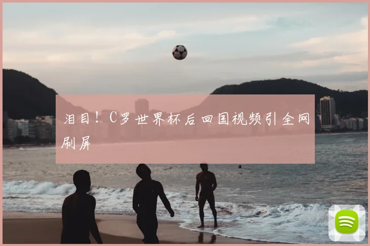 泪目！C罗世界杯后回国视频引全网刷屏