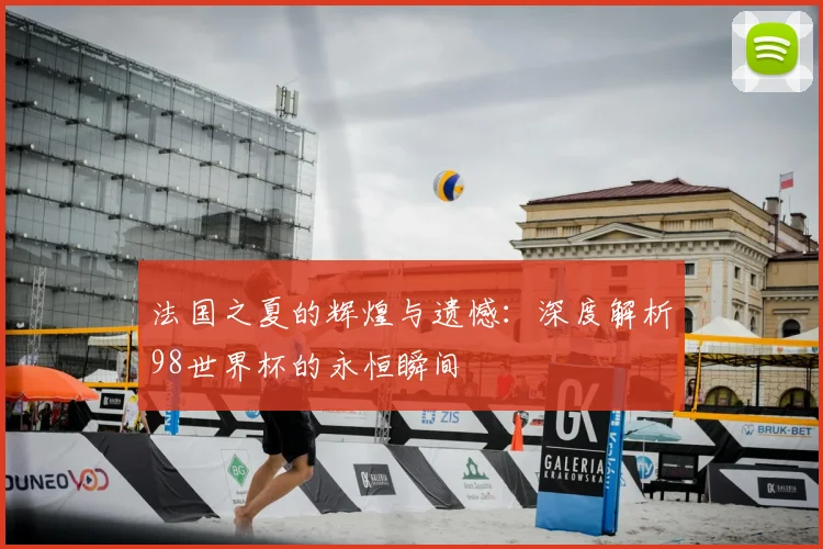法国之夏的辉煌与遗憾：深度解析98世界杯的永恒瞬间