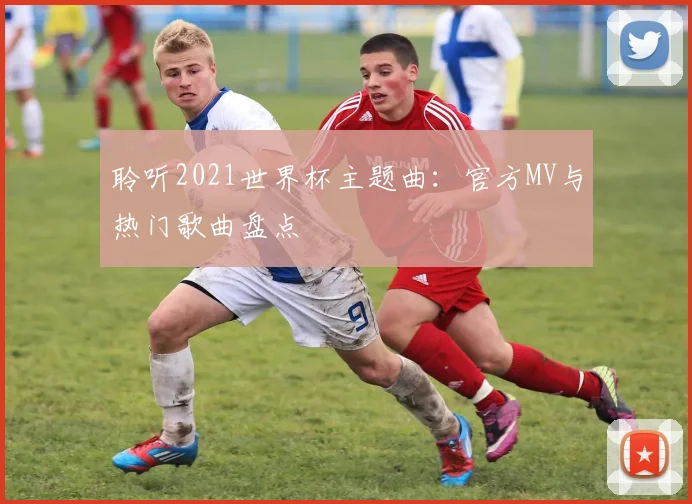 聆听2021世界杯主题曲:官方MV与热门歌曲盘点