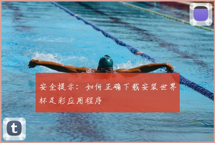 安全提示：如何正确下载安装世界杯足彩应用程序