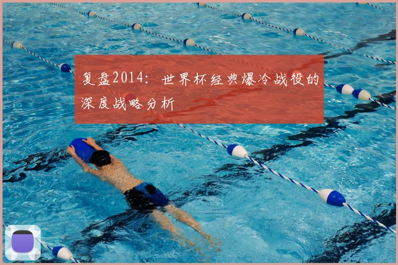 复盘2014：世界杯经典爆冷战役的深度战略分析