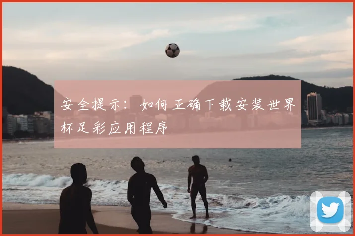 安全提示：如何正确下载安装世界杯足彩应用程序