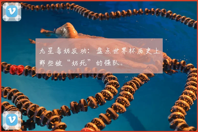 九星毒奶发功：盘点世界杯历史上那些被“奶死”的强队。