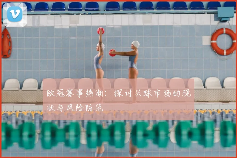 欧冠赛事热潮：探讨买球市场的现状与风险防范