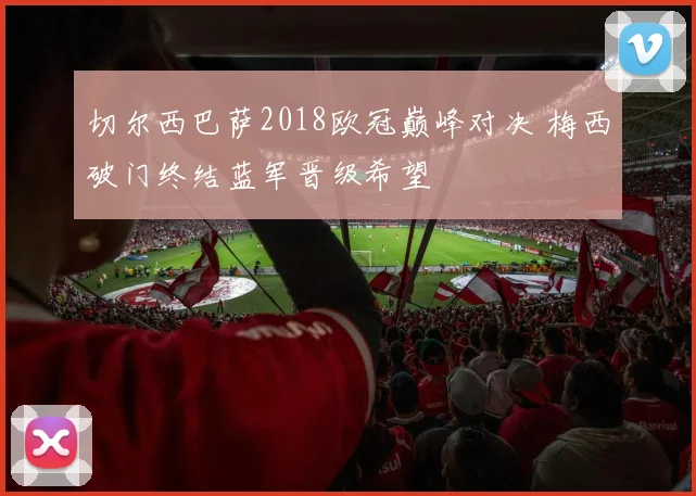 切尔西巴萨2018欧冠巅峰对决 梅西破门终结蓝军晋级希望