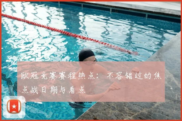 欧冠竞赛赛程热点：不容错过的焦点战日期与看点
