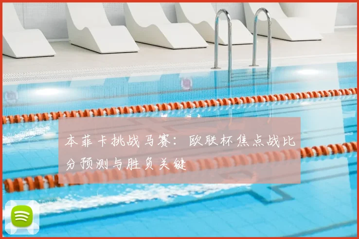 本菲卡挑战马赛：欧联杯焦点战比分预测与胜负关键