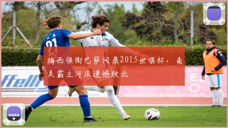 梅西领衔巴萨问鼎2015世俱杯，南美霸主河床遗憾败北