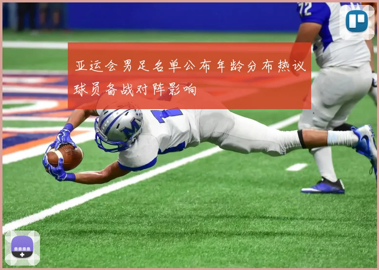 亚运会男足名单公布年龄分布热议球员备战对阵影响