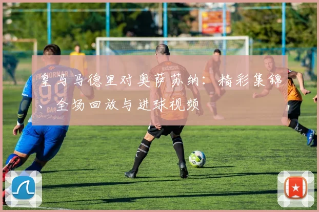 皇马马德里对奥萨苏纳：精彩集锦、全场回放与进球视频