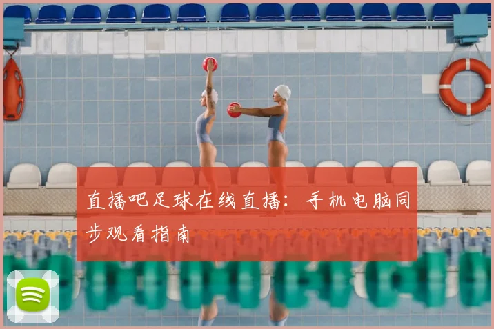 直播吧足球在线直播：手机电脑同步观看指南