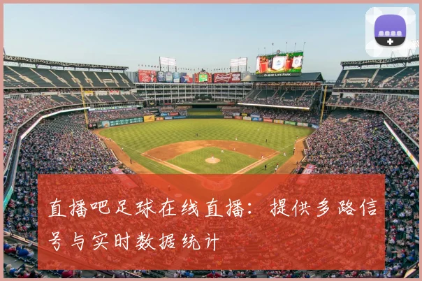 直播吧足球在线直播：提供多路信号与实时数据统计