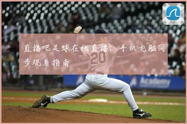 直播吧足球在线直播：手机电脑同步观看指南