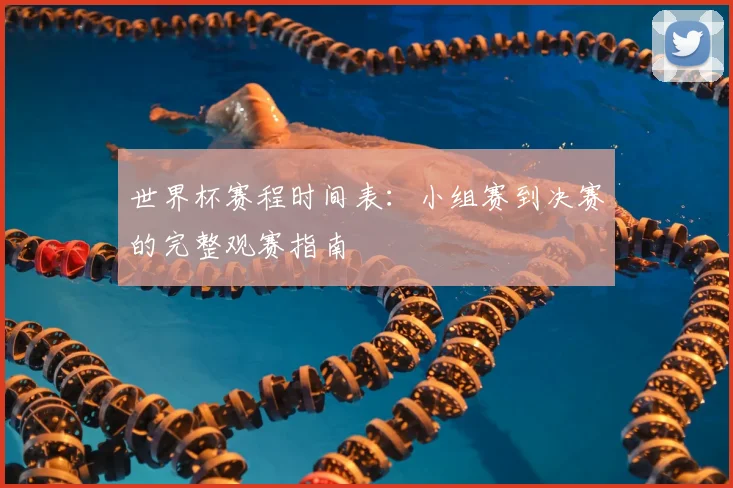 世界杯赛程时间表：小组赛到决赛的完整观赛指南