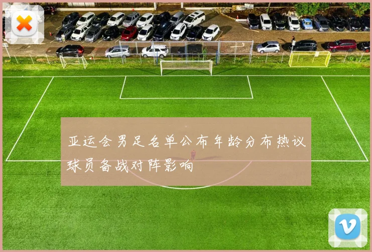 亚运会男足名单公布年龄分布热议球员备战对阵影响